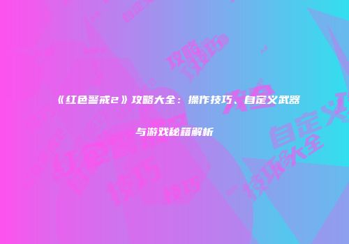 《红色警戒2》攻略大全：操作技巧、自定义武器与游戏秘籍解析