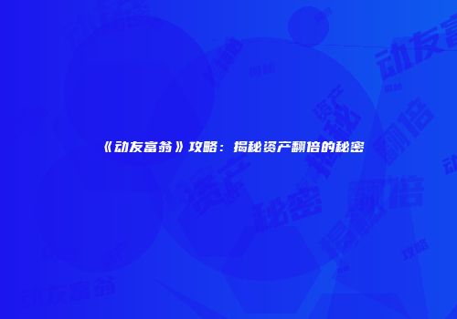 《动友富翁》攻略：揭秘资产翻倍的秘密