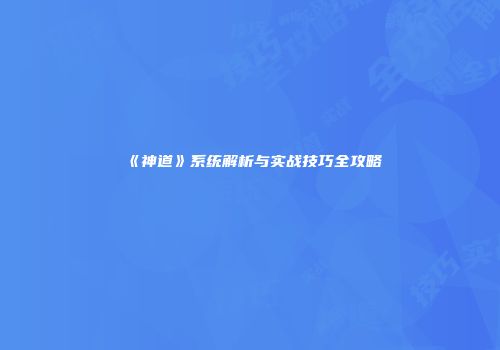《神道》系统解析与实战技巧全攻略