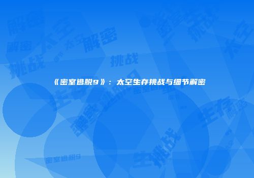 《密室逃脱9》：太空生存挑战与细节解密