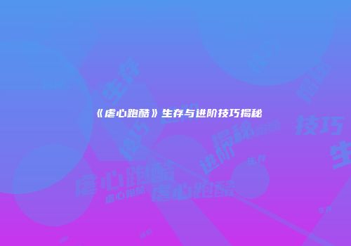 《虐心跑酷》生存与进阶技巧揭秘