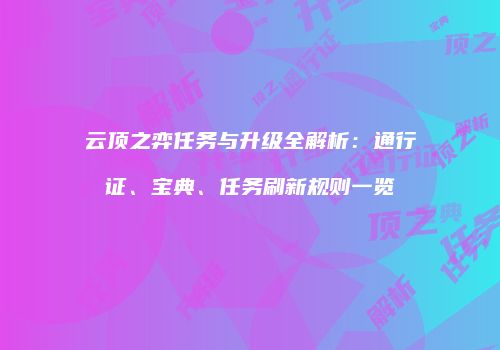 云顶之弈任务与升级全解析：通行证、宝典、任务刷新规则一览