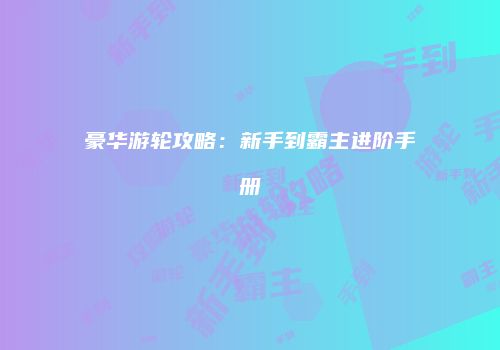 豪华游轮攻略：新手到霸主进阶手册