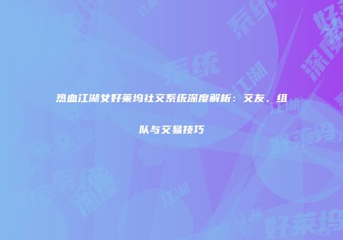 热血江湖女好莱坞社交系统深度解析：交友、组队与交易技巧