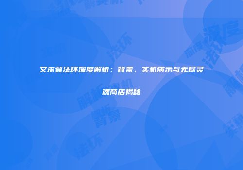 艾尔登法环深度解析：背景、实机演示与无尽灵魂商店揭秘