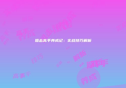 狙击高手养成记：实战技巧解析