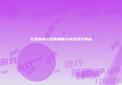 红色警戒2战网辅助与游戏技巧解析