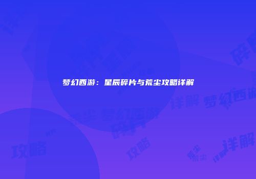 梦幻西游：星辰碎片与荒尘攻略详解