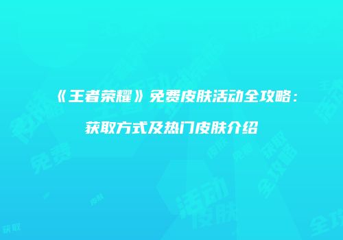 《王者荣耀》免费皮肤活动全攻略：获取方式及热门皮肤介绍