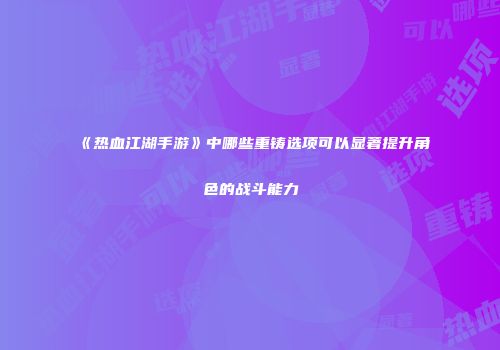 《热血江湖手游》中哪些重铸选项可以显著提升角色的战斗能力