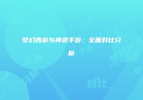 梦幻西游与神武手游：全面对比分析