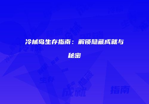 冷械岛生存指南：解锁隐藏成就与秘密