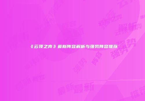 《云顶之弈》最新阵容解析与强势阵容推荐