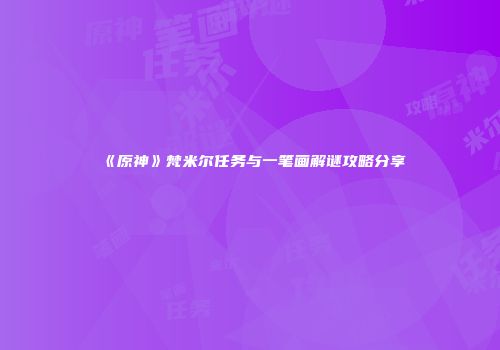 《原神》梵米尔任务与一笔画解谜攻略分享