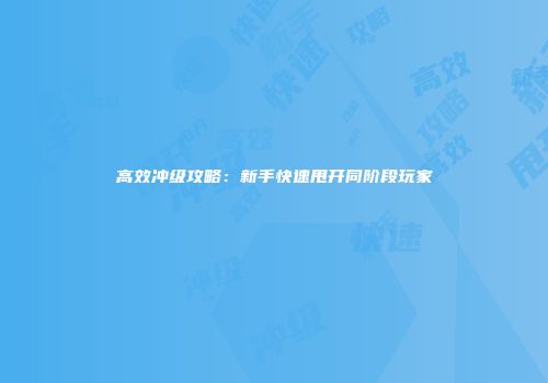 高效冲级攻略：新手快速甩开同阶段玩家