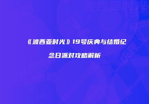 《波西亚时光》19号庆典与结婚纪念日派对攻略解析