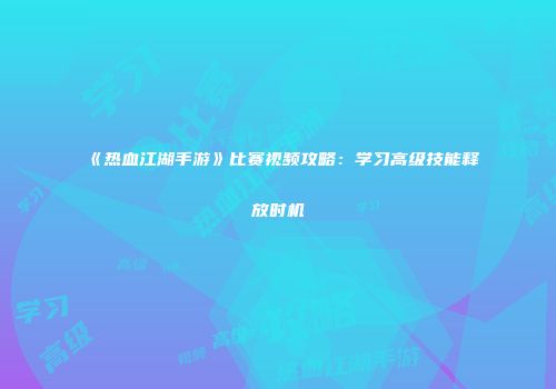 《热血江湖手游》比赛视频攻略：学习高级技能释放时机