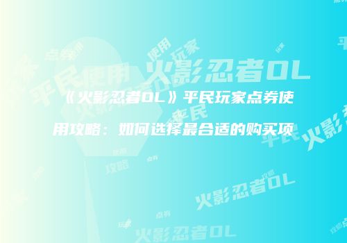 《火影忍者OL》平民玩家点券使用攻略：如何选择最合适的购买项
