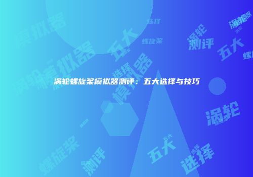涡轮螺旋桨模拟器测评：五大选择与技巧