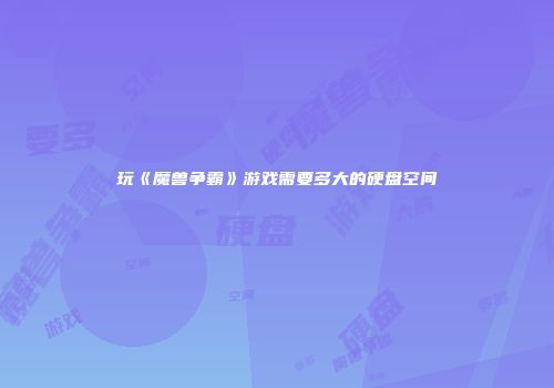 玩《魔兽争霸》游戏需要多大的硬盘空间