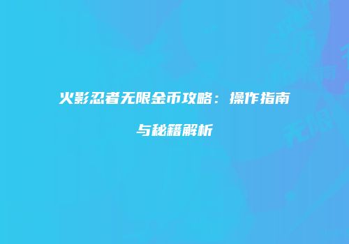 火影忍者无限金币攻略：操作指南与秘籍解析