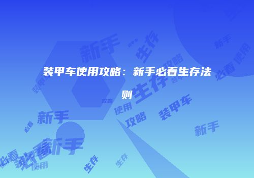 装甲车使用攻略：新手必看生存法则