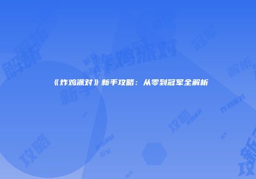 《炸鸡派对》新手攻略：从零到冠军全解析