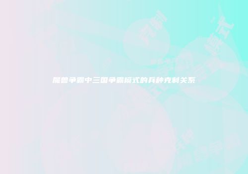 魔兽争霸中三国争霸模式的兵种克制关系