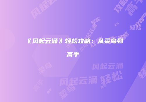 《风起云涌》轻松攻略：从菜鸟到高手