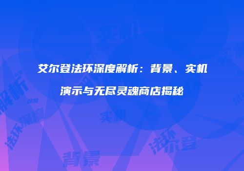 艾尔登法环深度解析：背景、实机演示与无尽灵魂商店揭秘