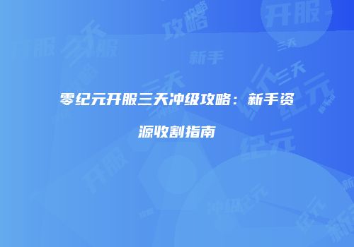 零纪元开服三天冲级攻略：新手资源收割指南