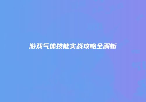 游戏气体技能实战攻略全解析