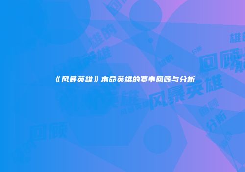 《风暴英雄》本命英雄的赛事回顾与分析