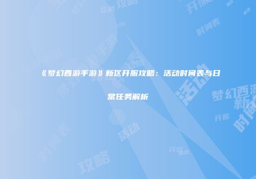 《梦幻西游手游》新区开服攻略：活动时间表与日常任务解析