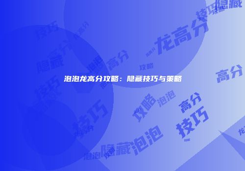 泡泡龙高分攻略：隐藏技巧与策略