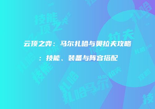云顶之弈：马尔扎哈与奥拉夫攻略：技能、装备与阵容搭配
