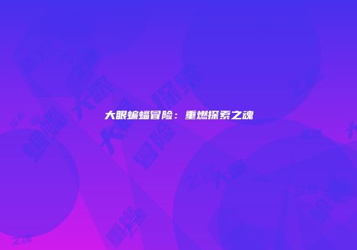 大眼蝙蝠冒险：重燃探索之魂