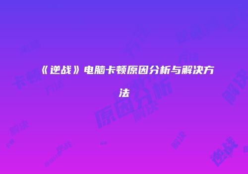 《逆战》电脑卡顿原因分析与解决方法