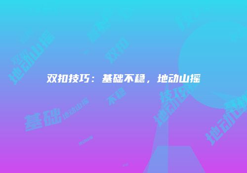 双扣技巧：基础不稳，地动山摇