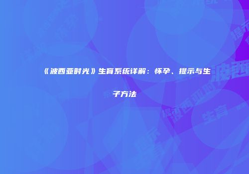《波西亚时光》生育系统详解：怀孕、提示与生子方法