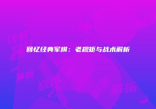 回忆经典军棋：老规矩与战术解析