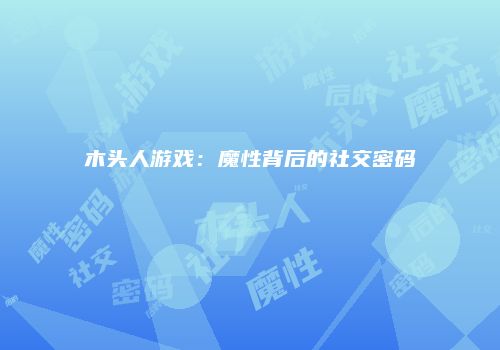 木头人游戏：魔性背后的社交密码