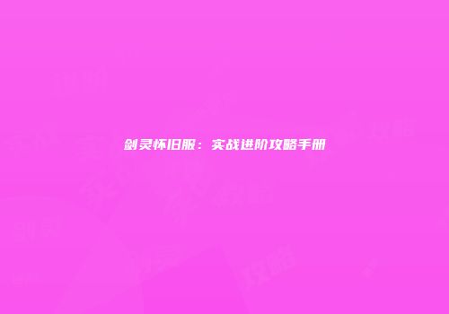剑灵怀旧服：实战进阶攻略手册