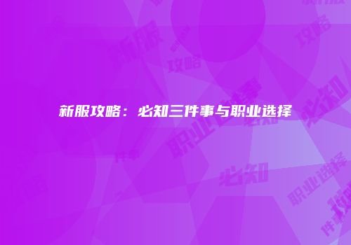 新服攻略：必知三件事与职业选择