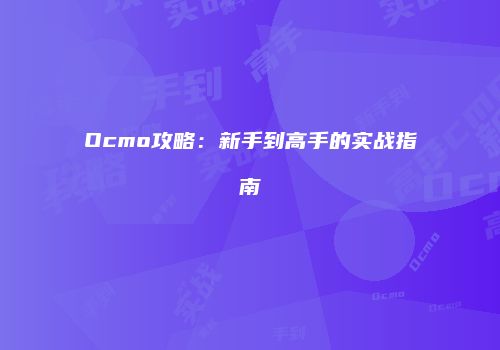 Ocmo攻略：新手到高手的实战指南