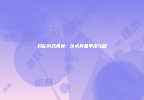 揭秘游戏机制：炼成黄金手指攻略