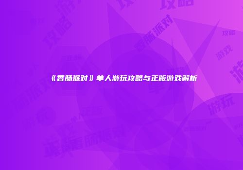 《香肠派对》单人游玩攻略与正版游戏解析