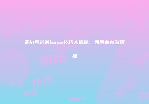 赛尔号秒杀boss技巧大揭秘：如何有效利用挂