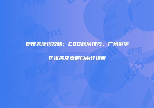 都市天际线攻略：CBD规划技巧、广州繁华区排名及悉尼自由行指南