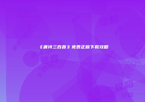 《唐诗三百首》免费正版下载攻略